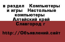  в раздел : Компьютеры и игры » Настольные компьютеры . Алтайский край,Славгород г.